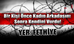 Fethiye’de Bir Kişi Önce Kadın Arkadaşını Sonra Kendini Vurdu