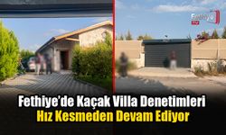 Fethiye’de Kaçak Villa Denetimleri Hız Kesmeden Devam Ediyor