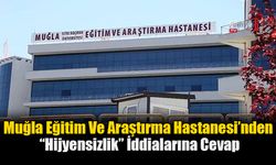 Muğla Eğitim Ve Araştırma Hastanesi’nden “Hijyensizlik” İddialarına Cevap