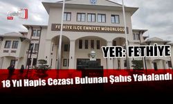 Fethiye’de 18 Yıl Hapis Cezası Bulunan Şahıs Yakalandı
