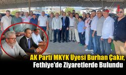 AK Parti MKYK Üyesi Burhan Çakır, Fethiye'de Ziyaretlerde Bulundu