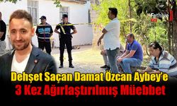 Dehşet Saçan Damat Özcan Aybey’e 3 Kez Ağırlaştırılmış Müebbet