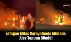 Yatağan Milas Karayolunda Minibüs Alev Topuna Döndü!