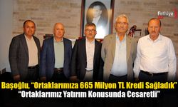 Başoğlu, “Ortaklarımıza 665 Milyon TL Kredi Sağladık”