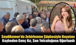 Seydikemer’de Zehirlenme Şüphesiyle Hayatını Kaybeden Genç Kız, Son Yolculuğuna Uğurlandı