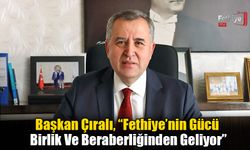 Başkan Çıralı, “Fethiye’nin Gücü Birlik Ve Beraberliğinden Geliyor”