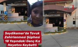 Seydikemer'de Tavuk Zehirlenmesi Şüphesi: 18 Yaşındaki Genç Kız Hayatını Kaybetti