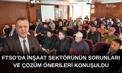FTSO’da İnşaat Sektörünün Sorunları Ve Çözüm Önerileri Konuşuldu