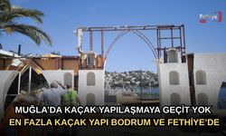 Kaçak Yapılaşmaya Geçit Yok: En Fazla Kaçak Yapı Fethiye ve Bodrum'da