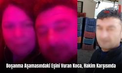 Boşanma Aşamasındaki Eşini Vuran Koca, Hakim Karşısında