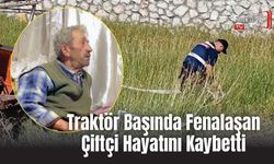 Traktör Başında Fenalaşan Çiftçi Hayatını Kaybetti