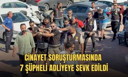 Cinayet Soruşturmasında 7 Şüpheli Adliyeye Sevk Edildi