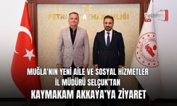 Muğla'nın Yeni Aile ve Sosyal Hizmetler İl Müdürü Selçuk’tan Kaymakam Akkaya’ya Ziyaret
