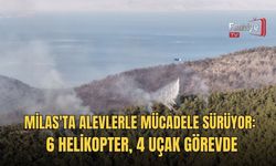 Milas'ta Alevlerle Mücadele Sürüyor: 6 Helikopter, 4 Uçak Görevde