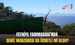 Fethiye Yarımadası’nda Deniz Manzarası da Ücretli mi Oldu?