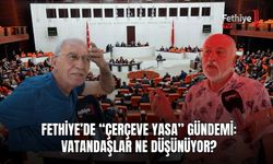 Fethiye’de “Çerçeve Yasa” Gündemi: Vatandaşlar Ne Düşünüyor?