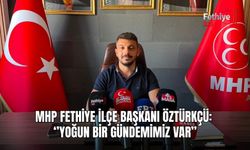 MHP Fethiye İlçe Başkanı Öztürkçü: ‘’Yoğun Bir Gündemimiz Var’’