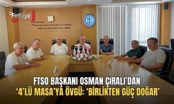 FTSO Başkanı Osman Çıralı’dan ‘4’lü Masa’ya Övgü: ‘Birlikten Güç Doğar’