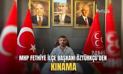 MHP Fethiye İlçe Başkanı Öztürkçü’den Kınama