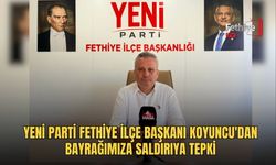Yeni Parti Fethiye İlçe Başkanı Koyuncu'dan Bayrağımıza Saldırıya Tepki