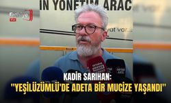 Kadir Sarıhan: "Yeşilüzümlü'de Adeta Bir Mucize Yaşandı"