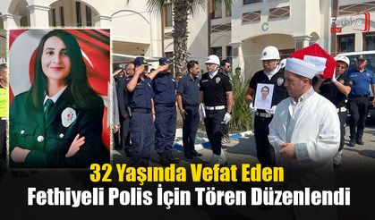 32 Yaşında Vefat Eden Fethiyeli Polis İçin Tören Düzenlendi