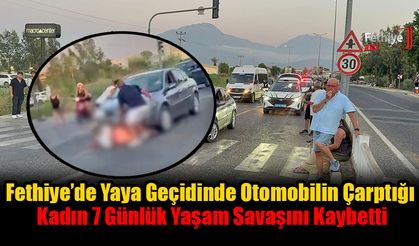 Fethiye’de Yaya Geçidinde Otomobilin Çarptığı Kadın 7 Günlük Yaşam Savaşını Kaybetti