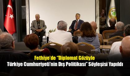 Fethiye’de “Diplomat Gözüyle Türkiye Cumhuriyeti’nin Dış Politikası” Söyleşisi Yapıldı
