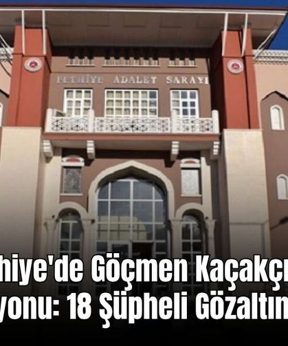 Fethiye'de Göçmen Kaçakçılığı Operasyonu: 18 Şüpheli Gözaltına Alındı