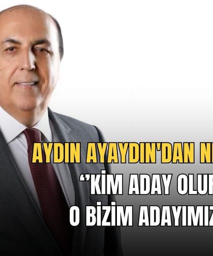 Aydın Ayaydın'dan Net Mesaj: ‘’Kim Aday Olursa O Bizim Adayımızdır’’