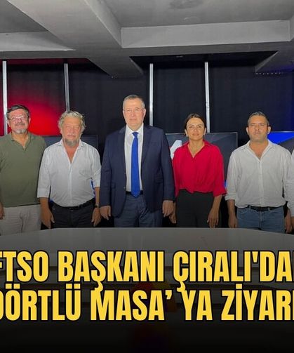 FTSO Başkanı Çıralı'dan‘Dörtlü Masa’ Ya Ziyaret