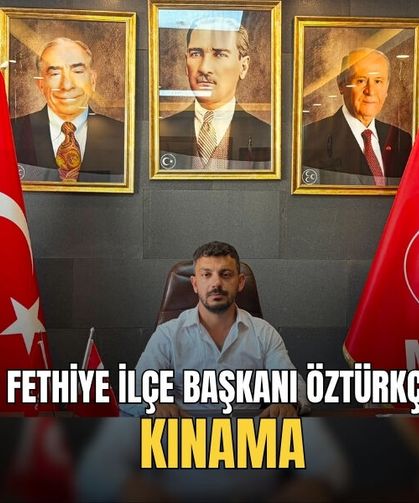 MHP Fethiye İlçe Başkanı Öztürkçü’den Kınama
