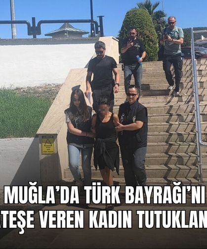 Muğla’da Türk Bayrağı’nı Ateşe Veren Kadın Tutuklandı