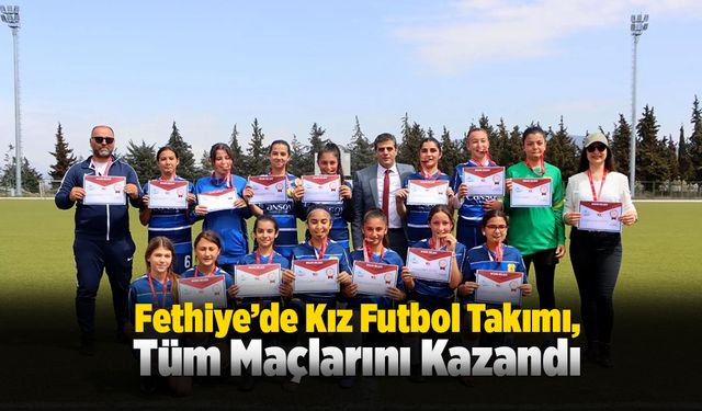 Fethiye’deki Okulun Kız Futbol Takımı Tüm Maçlarını Kazandı