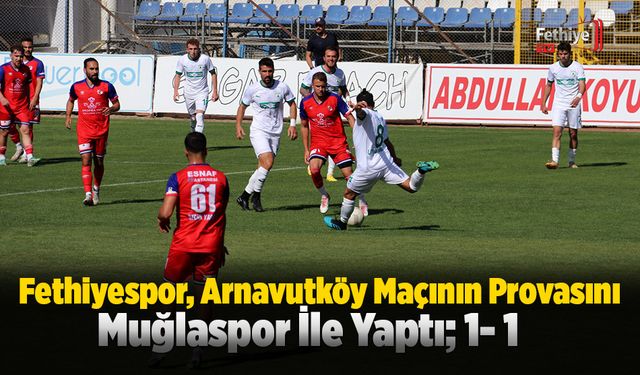 Fethiyespor, Arnavutköy Maçının Provasını Muğlaspor İle Yaptı; 1- 1