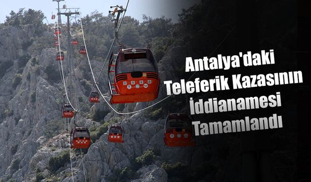 Antalya'daki Teleferik Kazasının İddianamesi Tamamlandı