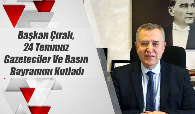 Başkan Çıralı, 24 Temmuz Gazeteciler Ve Basın Bayramını Kutladı