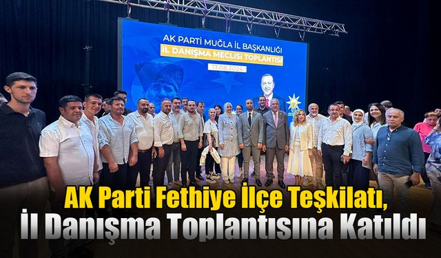 AK Parti Fethiye İlçe Teşkilatı, İl Danışma Toplantısına Katıldı