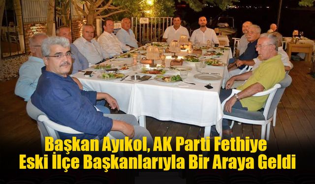 Başkan Ayıkol, AK Parti Fethiye Eski İlçe Başkanlarıyla Bir Araya Geldi