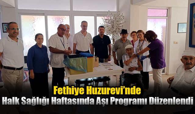 Fethiye Huzurevi’nde Halk Sağlığı Haftasında Aşı Programı Düzenlendi