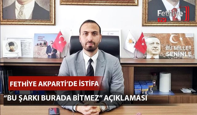 Ak Parti Fethiye İlçe Başkanlığı'nda İstifa