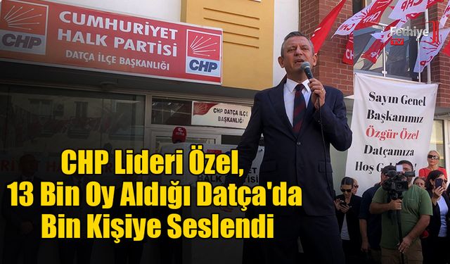 CHP Lideri Özel, 13 Bin Oy Aldığı Datça'da Bin Kişiye Seslendi