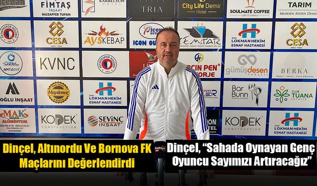 Dinçel, Altınordu Ve Bornova FK Maçlarını Değerlendirdi