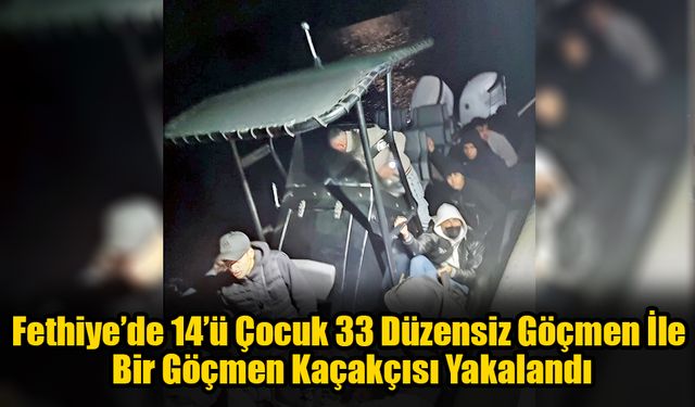 Fethiye’de 33 Düzensiz Göçmen Ve Bir Göçmen Kaçakçısı Yakalandı