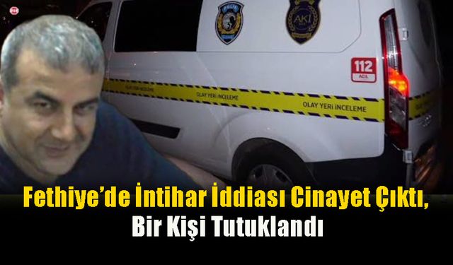 Fethiye’de İntihar İddiası Cinayet Çıktı, Bir Kişi Tutuklandı