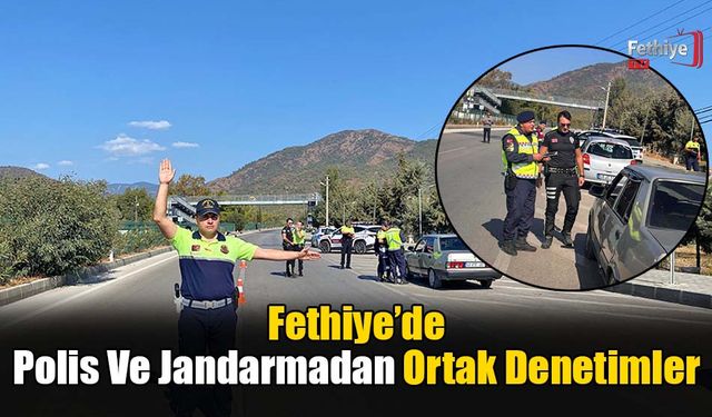 Fethiye’de Polis Ve Jandarmadan Ortak Denetimler