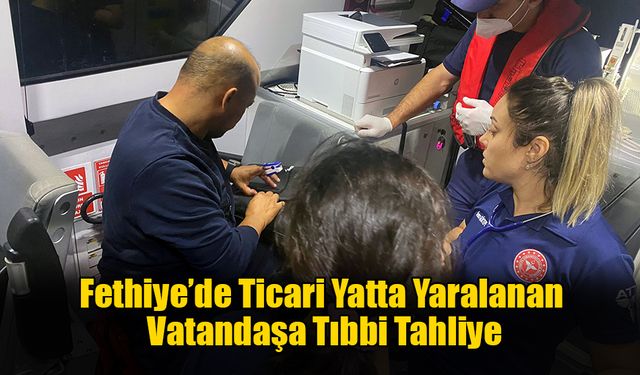 Fethiye’de Ticari Yatta Yaralanan Vatandaşa Tıbbi Tahliye