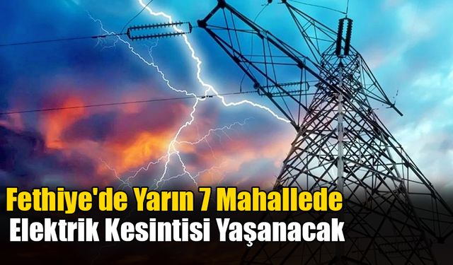 Fethiye'de Yarın 7 Mahallede Elektrik Kesintisi Yaşanacak