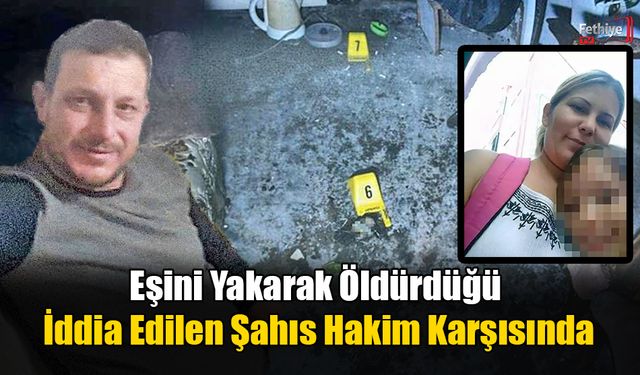 Eşini Yakarak Öldürdüğü İddia Edilen Şahıs Hakim Karşısında