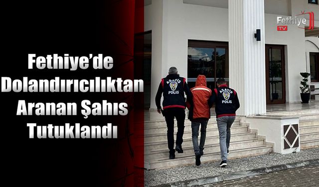 Fethiye’de Dolandırıcılık Suçundan Aranan Şahıs Yakalandı